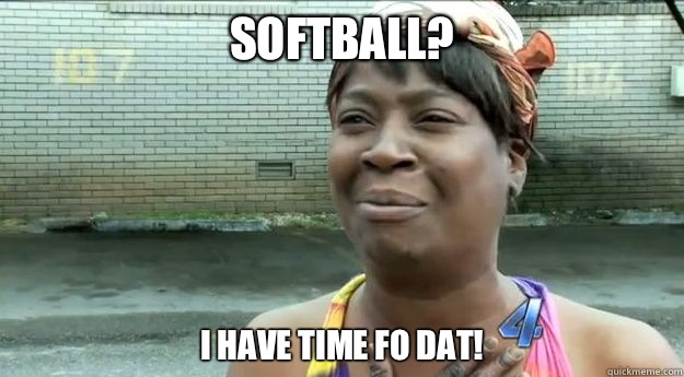 Softball?  I have time fo dat!  - Softball?  I have time fo dat!   Sweet Brown