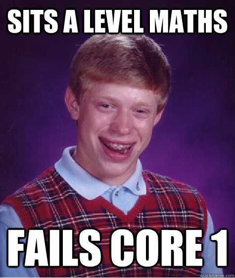 Sits A level maths fails core 1 - Sits A level maths fails core 1  Bad Luck Brian