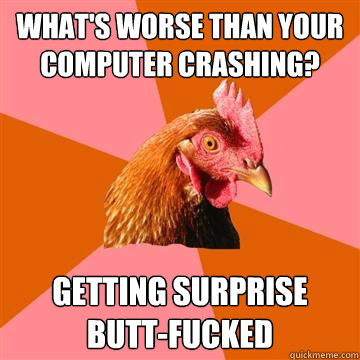 What's worse than your computer crashing? Getting surprise butt-fucked  Anti-Joke Chicken