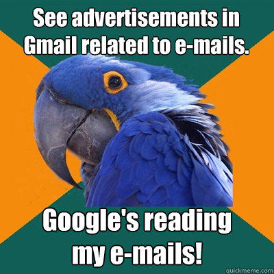 See advertisements in
Gmail related to e-mails. Google's reading
my e-mails! - See advertisements in
Gmail related to e-mails. Google's reading
my e-mails!  Paranoid Parrot