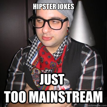 hipster jokes  too mainstream just  Oblivious Hipster