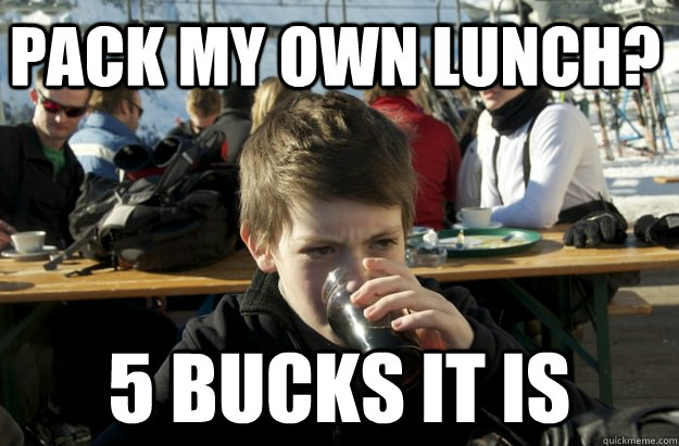 Pack my own lunch? 5 bucks it is - Pack my own lunch? 5 bucks it is  Lazy Elementary School Kid