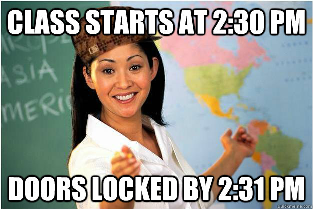 Class starts at 2:30 PM Doors locked by 2:31 PM  Scumbag Teacher