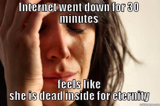 INTERNET WENT DOWN FOR 30 MINUTES FEELS LIKE SHE IS DEAD INSIDE FOR ETERNITY First World Problems