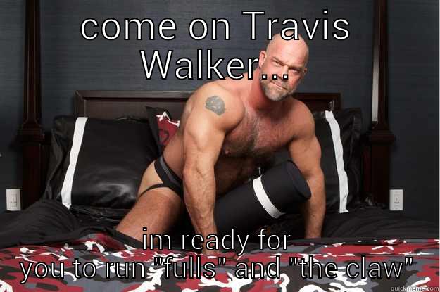 COME ON TRAVIS WALKER... IM READY FOR YOU TO RUN 