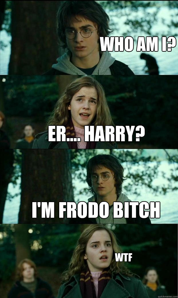 Who am i? er.... Harry? i'm frodo bitch wtf  Horny Harry