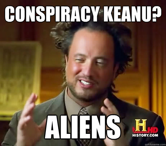 Conspiracy Keanu? Aliens - Conspiracy Keanu? Aliens  Ancient Aliens