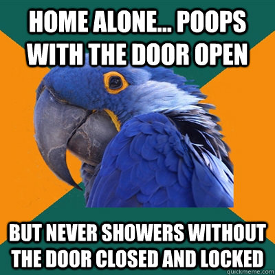 Home alone... poops with the door open But never showers without the door closed and locked - Home alone... poops with the door open But never showers without the door closed and locked  Paranoid Parrot