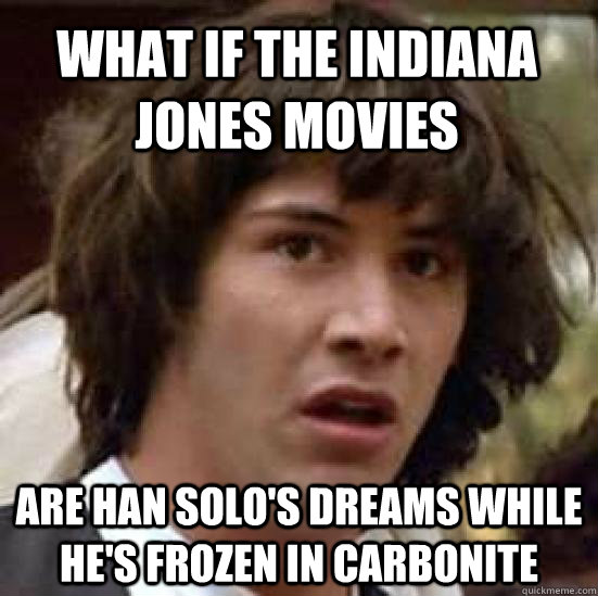 what if the Indiana Jones movies are Han Solo's dreams while he's frozen in carbonite  conspiracy keanu