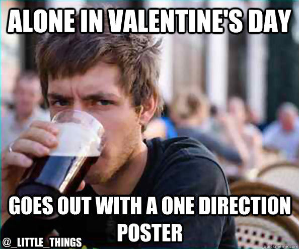 alone in valentine's day  goes out with a One Direction poster @_little_things  Lazy College Senior