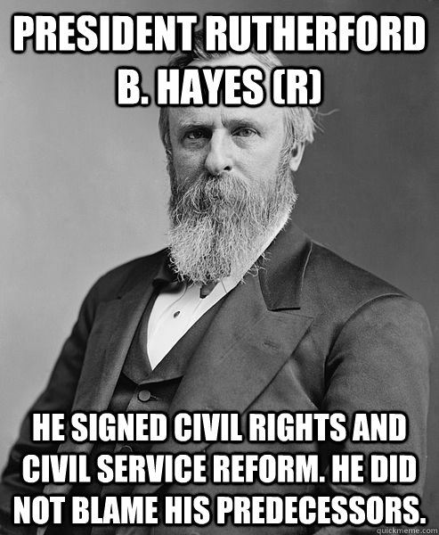 President Rutherford B. Hayes (R) He signed civil rights and civil service reform. He did not blame his predecessors.     hip rutherford b hayes