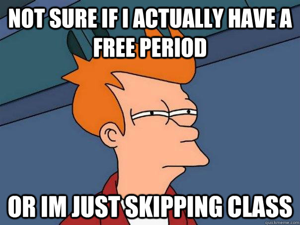 Not sure if i actually have a free period Or im just skipping class - Not sure if i actually have a free period Or im just skipping class  Futurama Fry