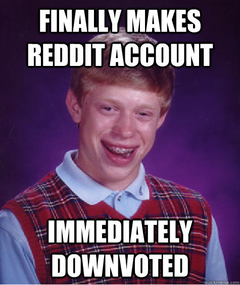 Finally makes reddit account immediately downvoted - Finally makes reddit account immediately downvoted  Bad Luck Brian