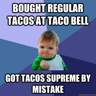 Bought regular tacos at taco bell got tacos supreme by mistake  Success Kid