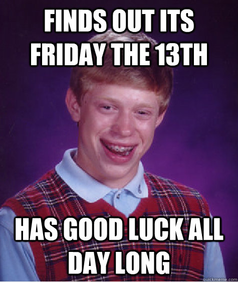 finds out its friday the 13th has good luck all day long  Bad Luck Brian