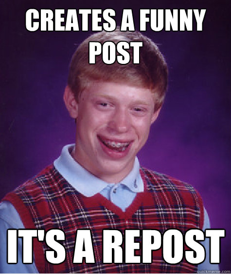 Creates a funny post It's a repost  Bad Luck Brian