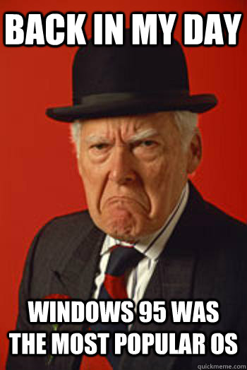 BACK IN MY DAY WINDOWS 95 WAS THE MOST POPULAR OS  - BACK IN MY DAY WINDOWS 95 WAS THE MOST POPULAR OS   Pissed old guy