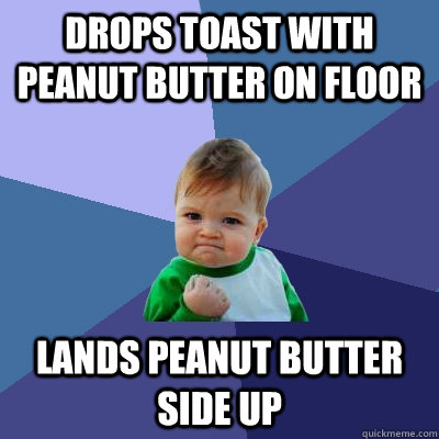 Drops toast with peanut butter on floor lands peanut butter side up  Success Kid