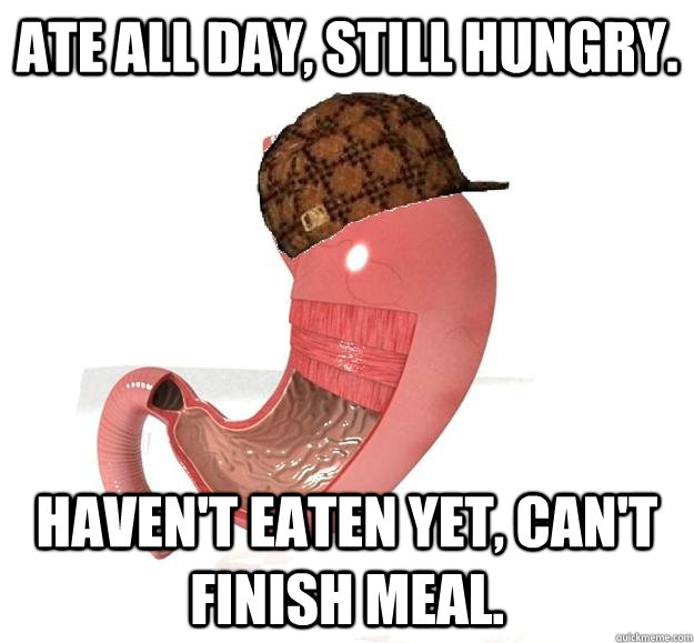 Ate all day, still hungry. Haven't eaten yet, can't finish meal.    