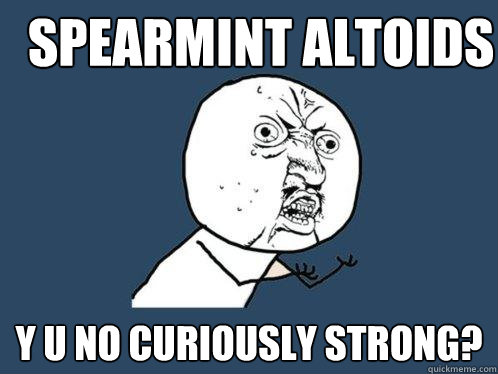 spearmint altoids y u no curiously strong?  Y U No