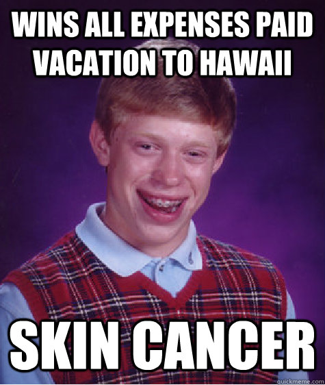 wins all expenses paid vacation to hawaii Skin cancer  Bad Luck Brian