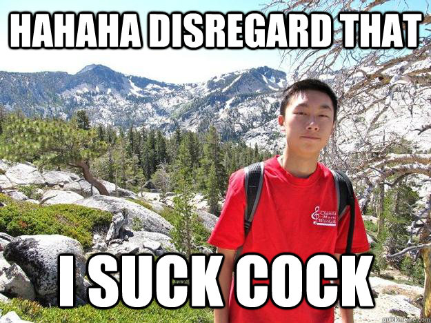 HAHAHA DISREGARD THAT I SUCK COCK  