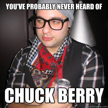 You've probably never heard of chuck berry - You've probably never heard of chuck berry  Oblivious Hipster