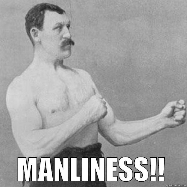  MANLINESS!! overly manly man