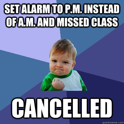 Set alarm to p.m. instead of a.m. and missed class cancelled  Success Kid