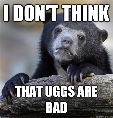 I don't think That Uggs are bad - I don't think That Uggs are bad  Confession Bear