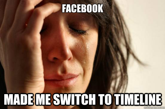 Facebook Made me switch to timeline  First World Problems