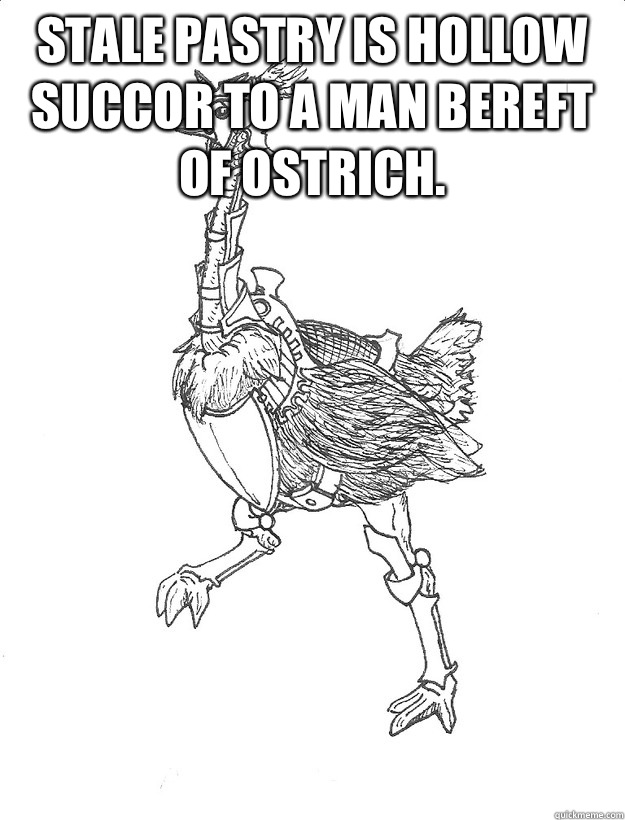 Stale pastry is hollow succor to a man bereft of ostrich.   BATTLE OSTRICH