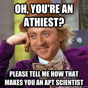 Oh, you're an athiest? please tell me how that makes you an apt scientist  Condescending Wonka