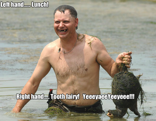 Right hand..... Tooth fairy!   YeeeyaeeYeeyeee!!! Left hand...... Lunch!  Turtle Man