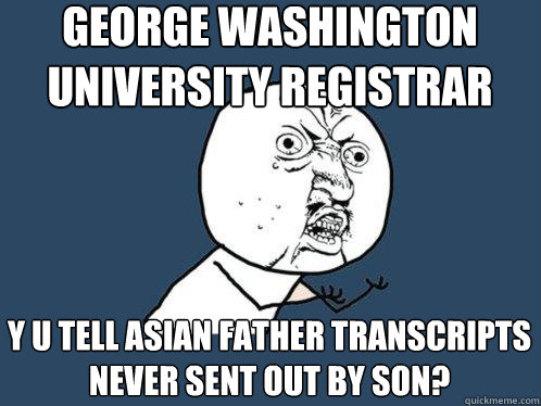 George Washington University Registrar y u tell asian father transcripts never sent out by son?  Y U No