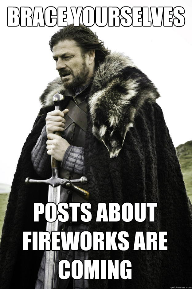 Brace yourselves posts about fireworks are coming  Winter is coming