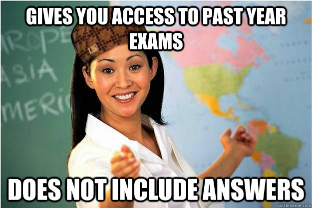 Gives you access to past year exams Does not include answers  Scumbag Teacher