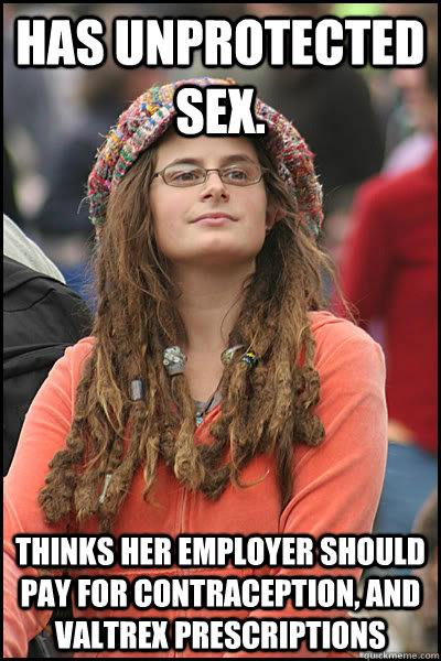 has unprotected sex. Thinks her employer should pay for contraception, and Valtrex prescriptions  College Liberal