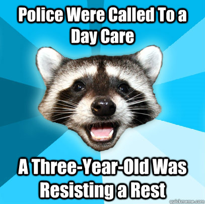 Police Were Called To a Day Care A Three-Year-Old Was Resisting a Rest  Lame Pun Coon