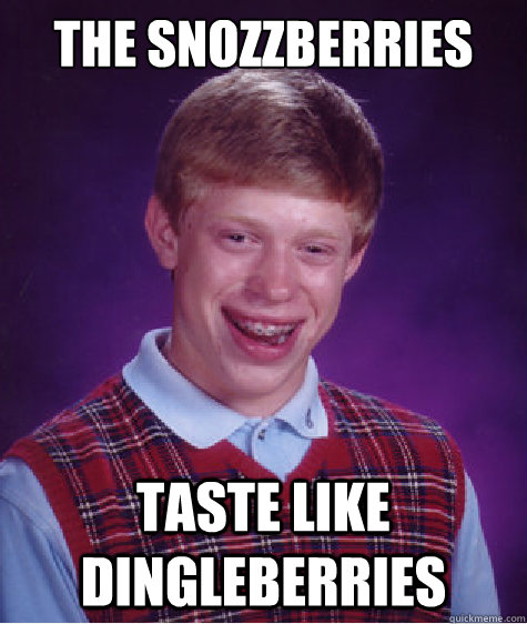 The snozzberries taste like dingleberries - The snozzberries taste like dingleberries  Bad Luck Brian