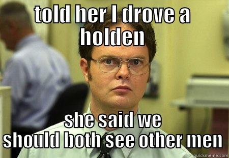 holden drivers  - TOLD HER I DROVE A HOLDEN SHE SAID WE SHOULD BOTH SEE OTHER MEN Schrute