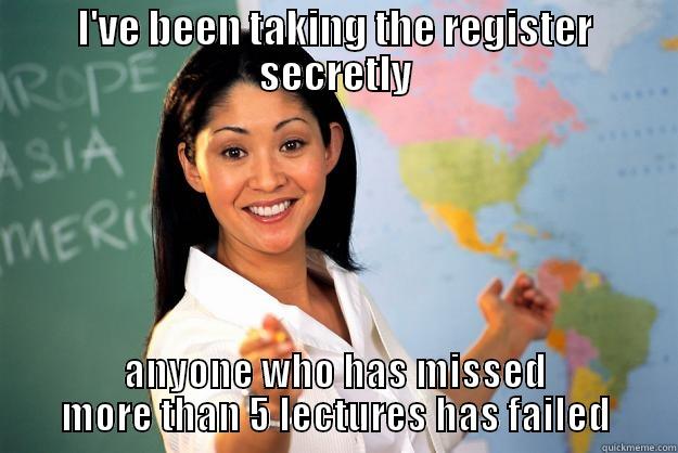 I'VE BEEN TAKING THE REGISTER SECRETLY ANYONE WHO HAS MISSED MORE THAN 5 LECTURES HAS FAILED Unhelpful High School Teacher