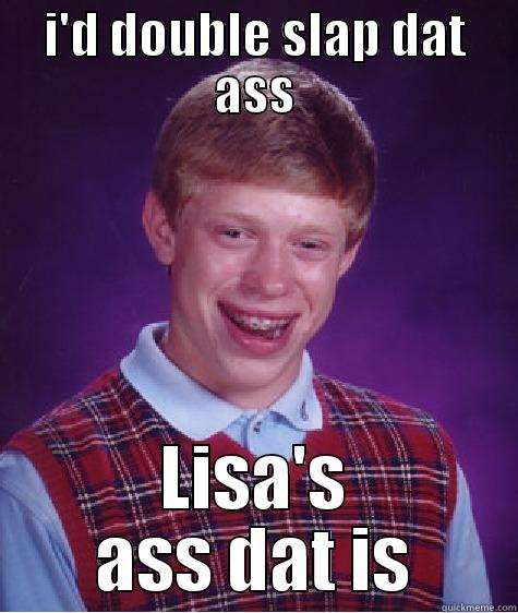 I'D DOUBLE SLAP DAT ASS LISA'S ASS DAT IS Bad Luck Brian