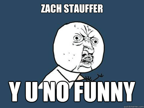 zach stauffer y u no funny  Y U No