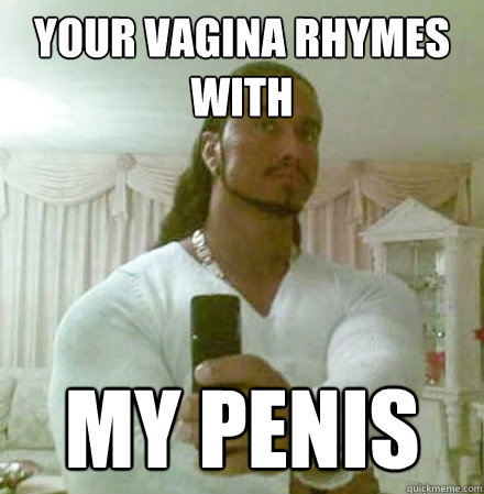 your vagina rhymes with my penis  Guido Jesus