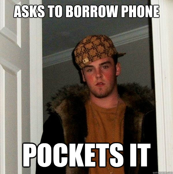 Asks to borrow phone Pockets it  Scumbag Steve