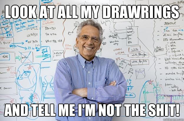 Look at all my drawrings and tell me I'm not the shit! - Look at all my drawrings and tell me I'm not the shit!  Engineering Professor