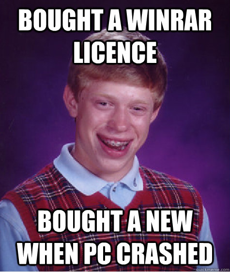 Bought a WINRAR LICENCE Bought a new when PC crashed  Bad Luck Brian