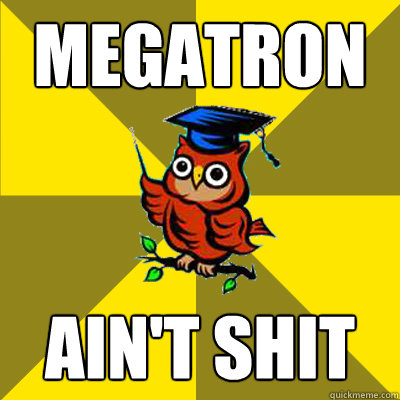 megatron ain't shit  Observational Owl