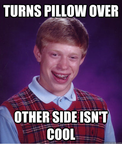 turns pillow over other side isn't cool  Bad Luck Brian